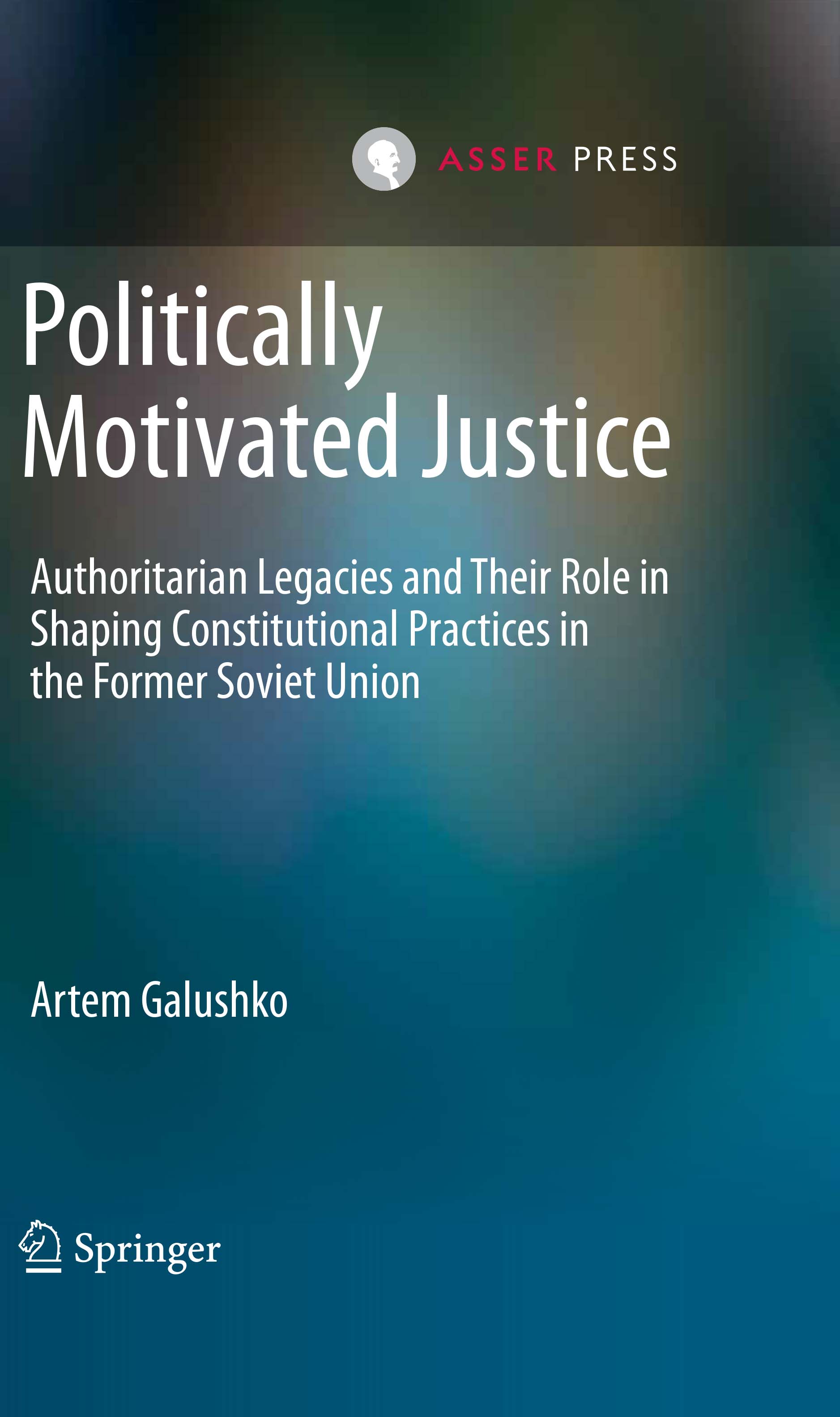 Politically Motivated Justice - Authoritarian Legacies and their Role in Shaping Constitutional Practices in the Former Soviet Union